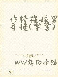 作精强嫁男主他哥后(穿书)