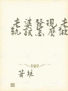 老婆发现老公出轨该怎么做