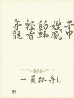 年轻的嫂子在线观看韩剧中文