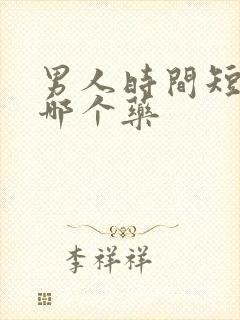 男人时间短该吃哪个药