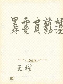 里面也请好好对疼爱贝勒漫画