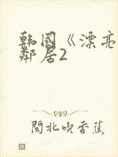 韩国《漂亮的女邻居2