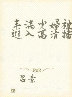 丰满少妇被猛烈进入高清播放