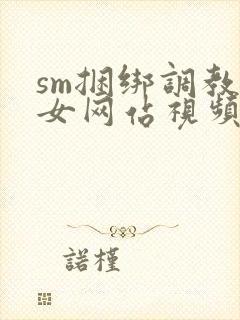 sm捆绑调教美女网站视频