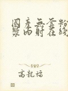 国产无套粉嫩白浆内射在线