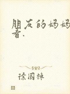 朋友的妈妈免费看.