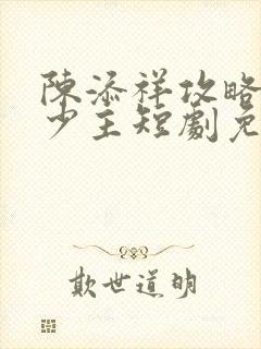 陈添祥攻略苗疆少主短剧免费观看