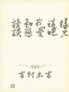 请和我这样的人谈恋爱吧免费观看