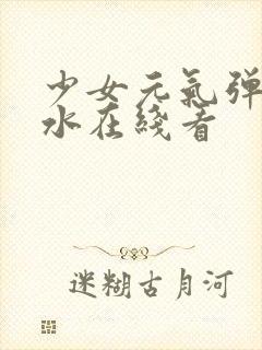 少女元气弹珠汽水在线看