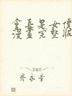 会长是女仆大人漫画完整版免费阅读下拉式