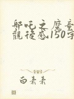 哪吒之魔童降世观后感150字