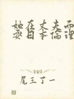 她在丈夫面前被耍日本伦理片