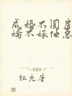 成婚不圆房,娇娇不嫁他急了