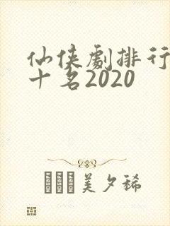仙侠剧排行榜前十名2020
