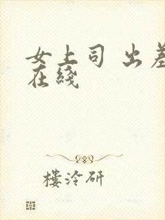 女上司 出差 在线