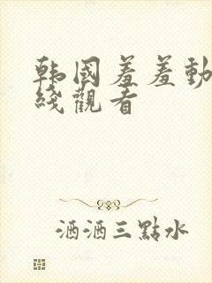 韩国羞羞动漫在线观看