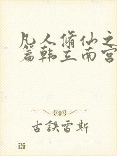 凡人修仙之仙界篇韩立南宫婉小说精校