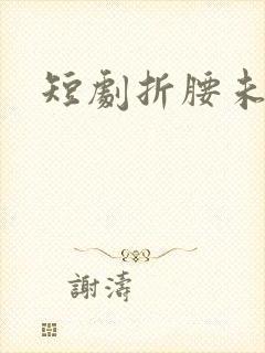 短剧折腰未删减