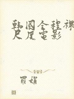 韩国全程裸露大尺度电影