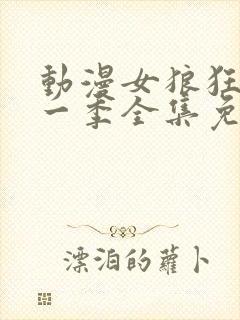 动漫女狼狂濡第一季全集免费播放