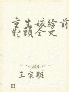 重生嫁给前夫死对头全文