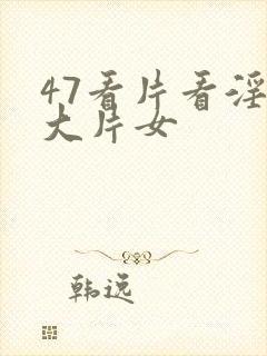 47看片看淫黄大片女封面