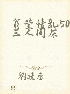 翁莹情乱50章三人同床