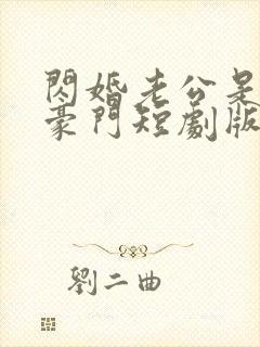 闪婚老公是超级豪门短剧版