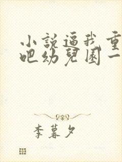 小说逼我重生是吧幼儿园一把手完结