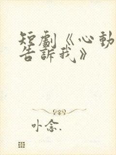 短剧《心动还请告诉我》