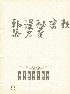 韩漫秘密教学全集免费
