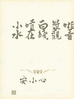 小喷白浆啪啪喷水在线观看