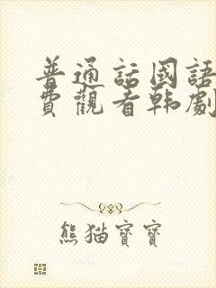 普通话国语版免费观看韩剧