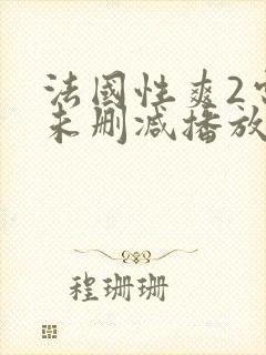 法国性爽2电影未删减播放