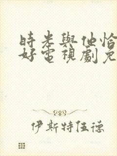 时光与他恰是正好电视剧免费观看超清