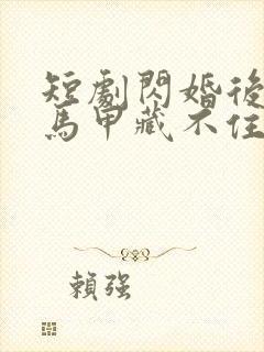 短剧闪婚后老公马甲藏不住