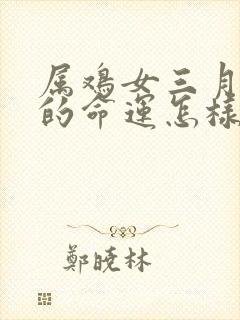 属鸡女三月出生的命运怎样