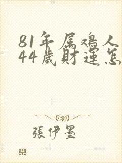 81年属鸡人在44岁财运怎么样