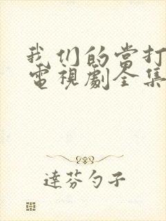 我们的当打之年电视剧全集免费策驰