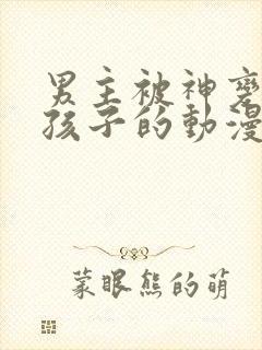 男主被神变成女孩子的动漫