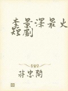 李景泽最火十部短剧