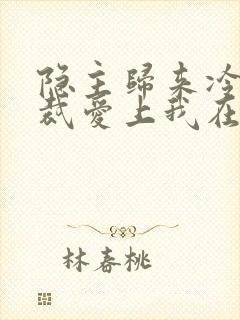 隐主归来冷艳总裁爱上我在线观看