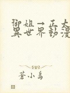 御姐→正太御姐异世界动漫免费观看