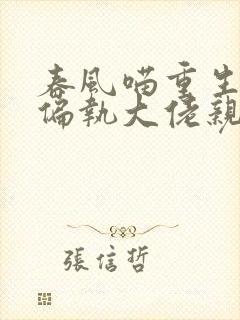 春风喵重生后被偏执大佬亲疯了