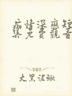 痴情深恋短剧全集免费观看