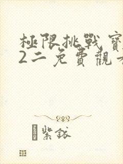 极限挑战宝藏行2二免费观看全集