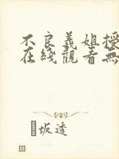 不良义姐授乳中在线观看无删减