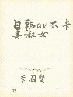 日韩av不卡人妻淑女