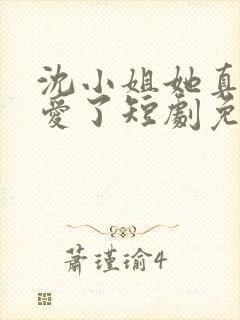 沈小姐她真的不爱了短剧免费观看