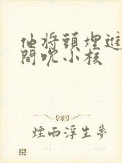 他将头埋进双腿间吮小核